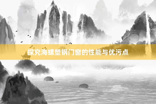 探究海螺塑钢门窗的性能与优污点