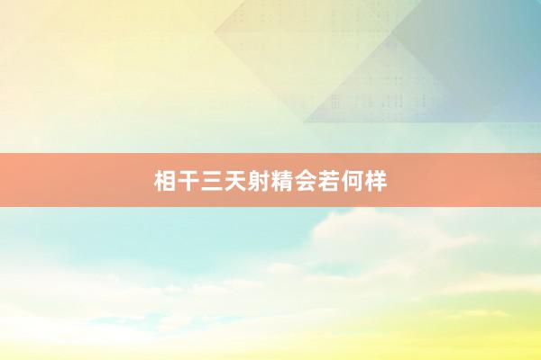 相干三天射精会若何样