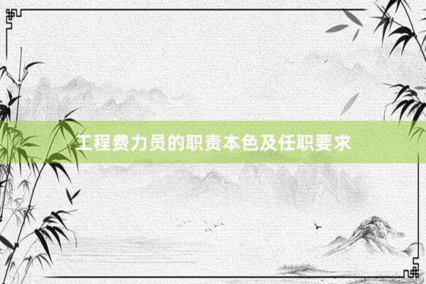 工程费力员的职责本色及任职要求