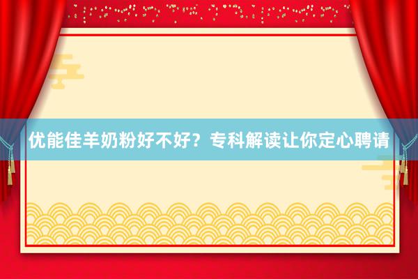 优能佳羊奶粉好不好？专科解读让你定心聘请