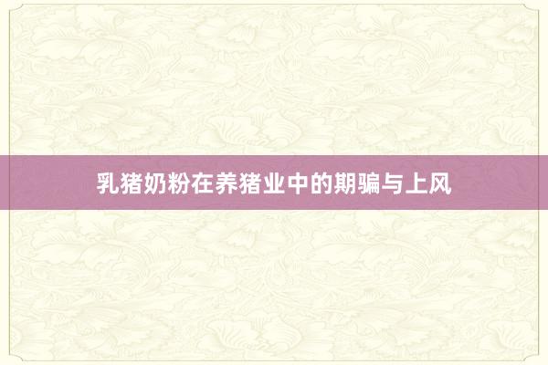 乳猪奶粉在养猪业中的期骗与上风