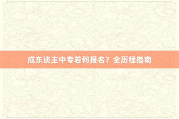 成东谈主中专若何报名？全历程指南