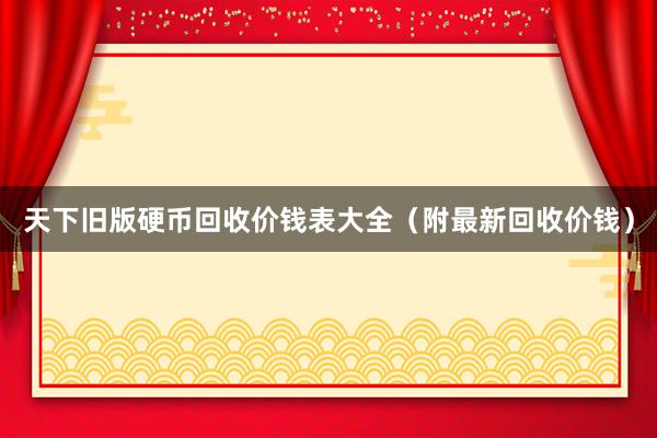 天下旧版硬币回收价钱表大全（附最新回收价钱）