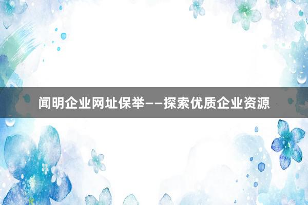闻明企业网址保举——探索优质企业资源
