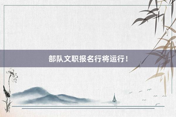部队文职报名行将运行！