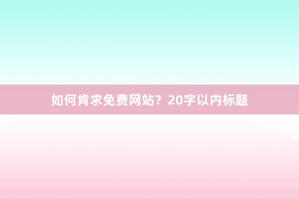 如何肯求免费网站？20字以内标题