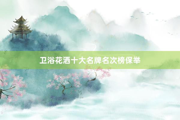 卫浴花洒十大名牌名次榜保举