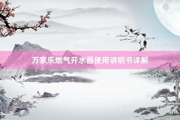 万家乐燃气开水器使用讲明书详解