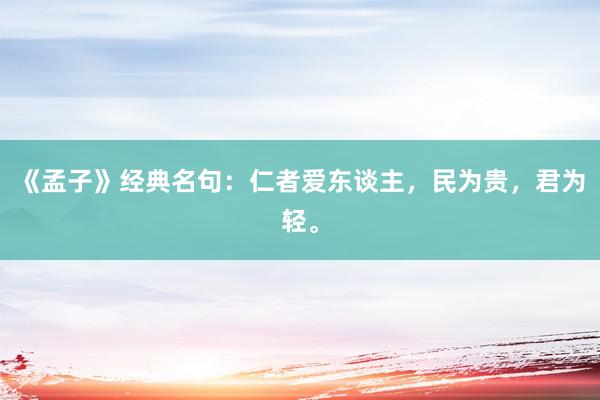 《孟子》经典名句：仁者爱东谈主，民为贵，君为轻。
